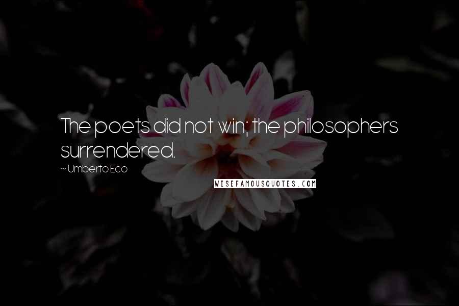 Umberto Eco Quotes: The poets did not win; the philosophers surrendered.