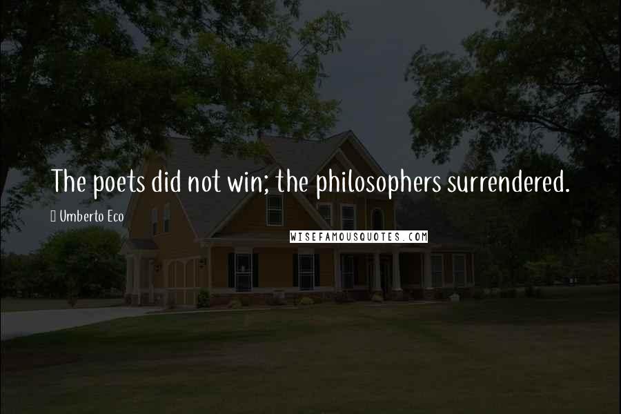 Umberto Eco Quotes: The poets did not win; the philosophers surrendered.