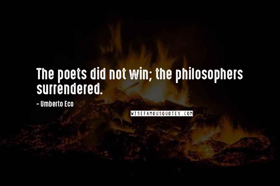 Umberto Eco Quotes: The poets did not win; the philosophers surrendered.