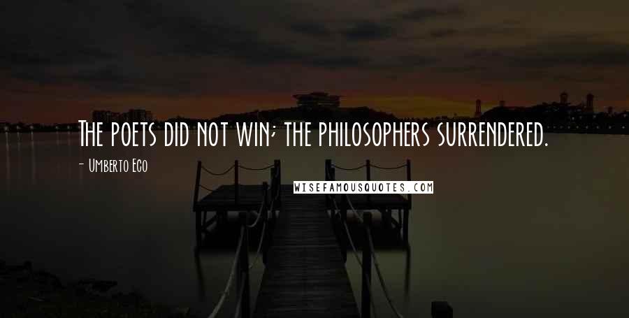 Umberto Eco Quotes: The poets did not win; the philosophers surrendered.