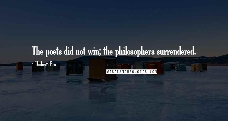 Umberto Eco Quotes: The poets did not win; the philosophers surrendered.