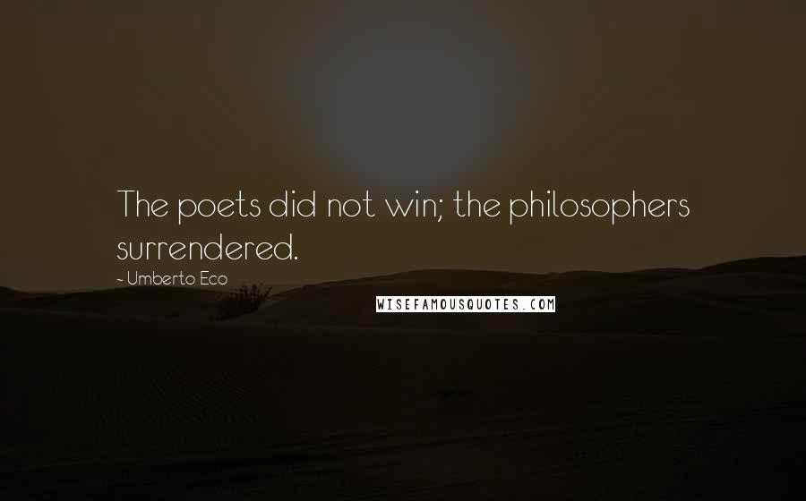 Umberto Eco Quotes: The poets did not win; the philosophers surrendered.
