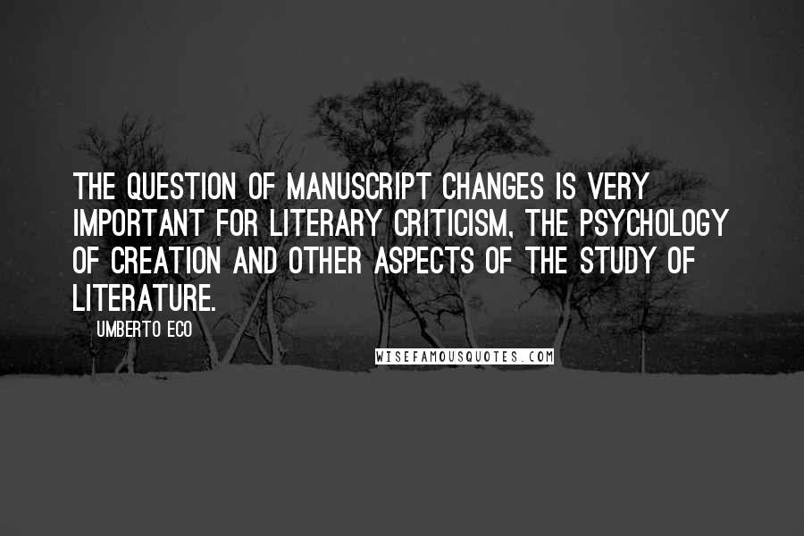 Umberto Eco Quotes: The question of manuscript changes is very important for literary criticism, the psychology of creation and other aspects of the study of literature.