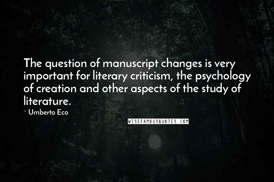 Umberto Eco Quotes: The question of manuscript changes is very important for literary criticism, the psychology of creation and other aspects of the study of literature.