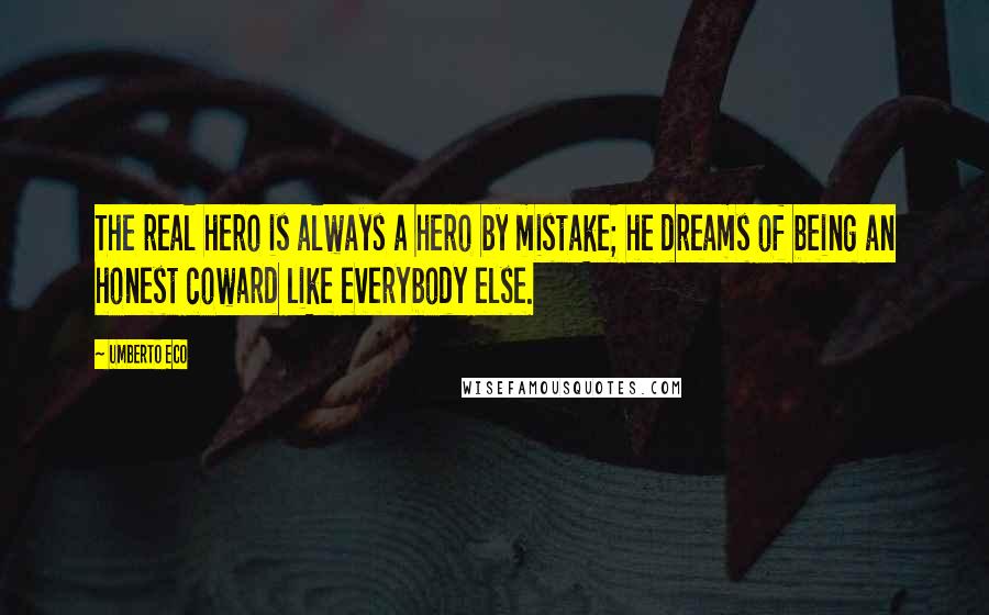 Umberto Eco Quotes: The real hero is always a hero by mistake; he dreams of being an honest coward like everybody else.