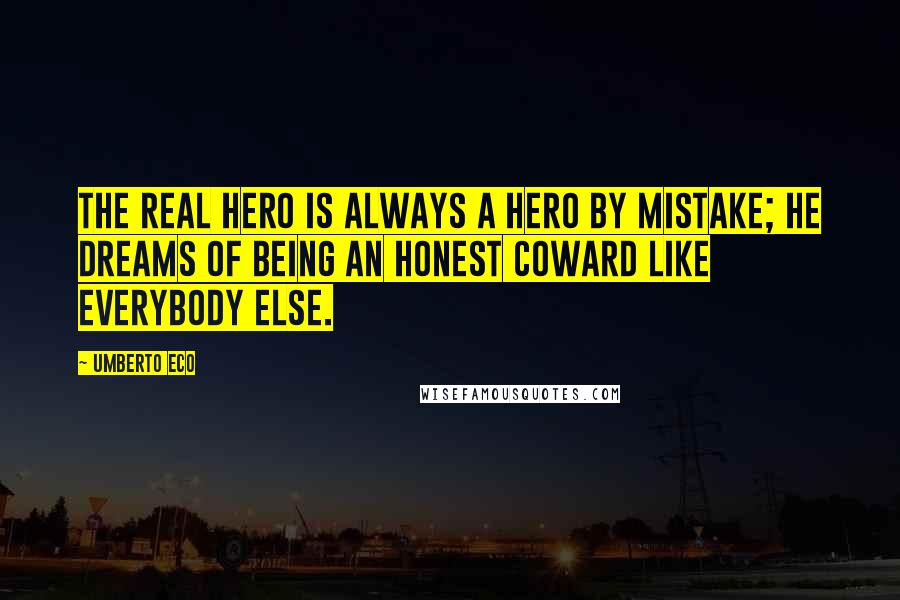 Umberto Eco Quotes: The real hero is always a hero by mistake; he dreams of being an honest coward like everybody else.