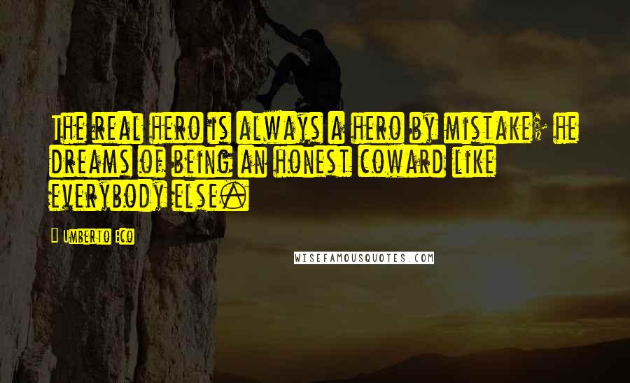 Umberto Eco Quotes: The real hero is always a hero by mistake; he dreams of being an honest coward like everybody else.