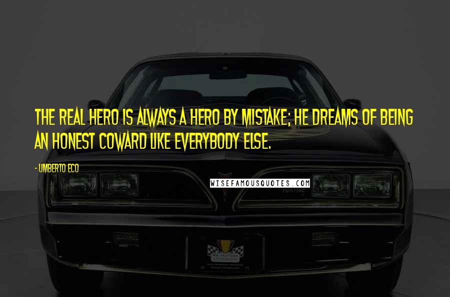 Umberto Eco Quotes: The real hero is always a hero by mistake; he dreams of being an honest coward like everybody else.