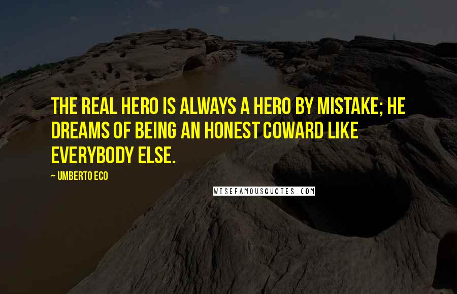 Umberto Eco Quotes: The real hero is always a hero by mistake; he dreams of being an honest coward like everybody else.