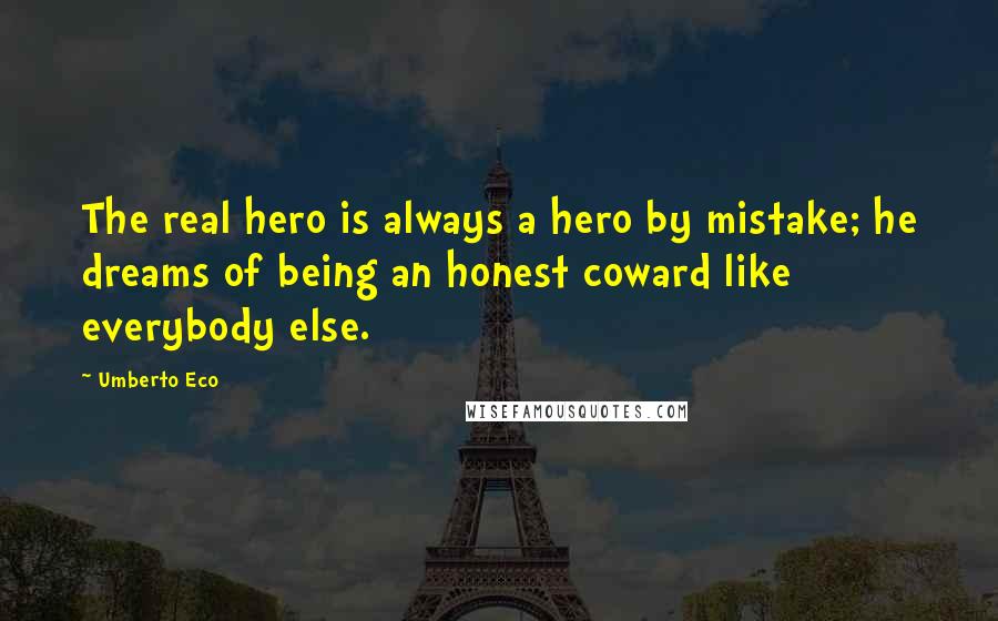 Umberto Eco Quotes: The real hero is always a hero by mistake; he dreams of being an honest coward like everybody else.