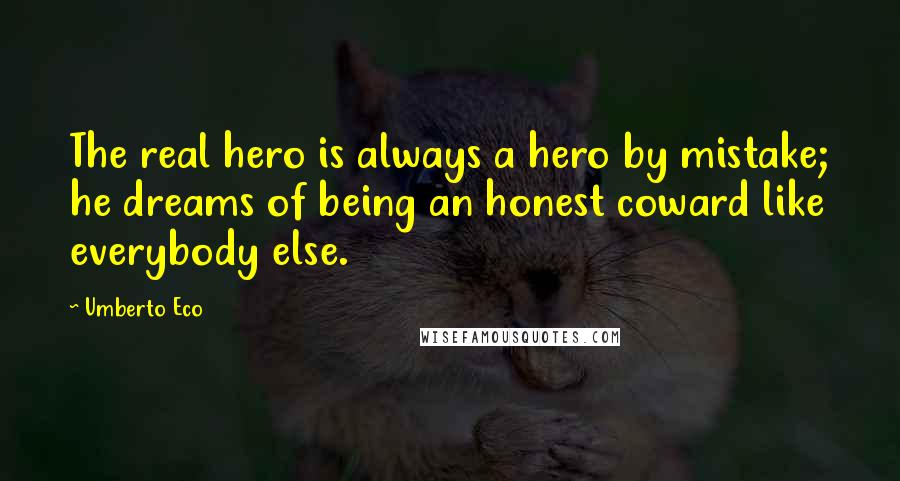 Umberto Eco Quotes: The real hero is always a hero by mistake; he dreams of being an honest coward like everybody else.