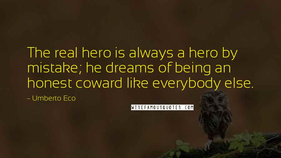 Umberto Eco Quotes: The real hero is always a hero by mistake; he dreams of being an honest coward like everybody else.