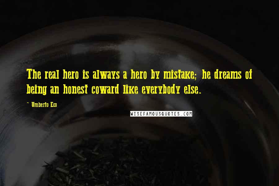 Umberto Eco Quotes: The real hero is always a hero by mistake; he dreams of being an honest coward like everybody else.