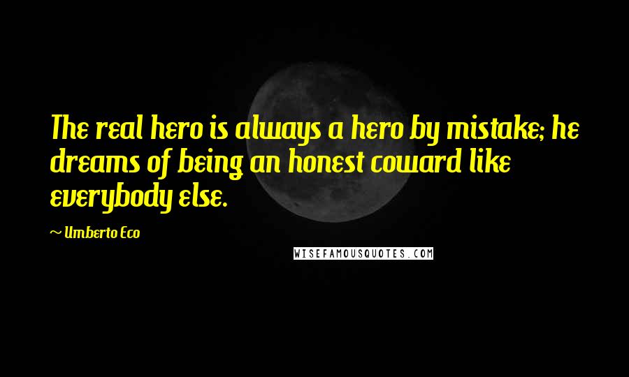 Umberto Eco Quotes: The real hero is always a hero by mistake; he dreams of being an honest coward like everybody else.