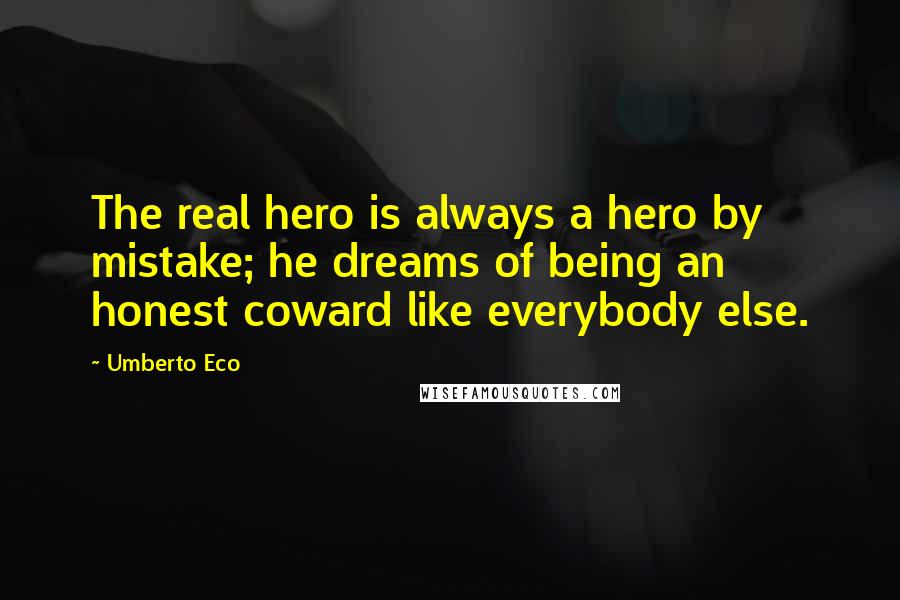 Umberto Eco Quotes: The real hero is always a hero by mistake; he dreams of being an honest coward like everybody else.