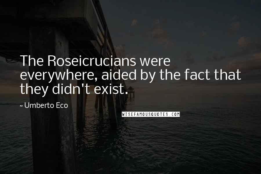 Umberto Eco Quotes: The Roseicrucians were everywhere, aided by the fact that they didn't exist.