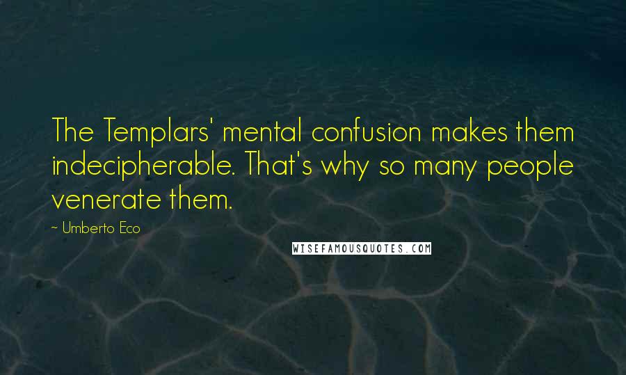 Umberto Eco Quotes: The Templars' mental confusion makes them indecipherable. That's why so many people venerate them.