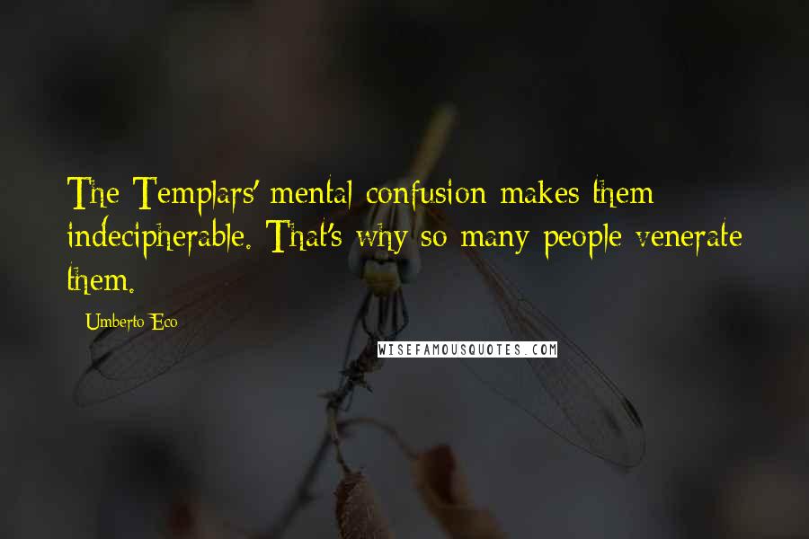 Umberto Eco Quotes: The Templars' mental confusion makes them indecipherable. That's why so many people venerate them.