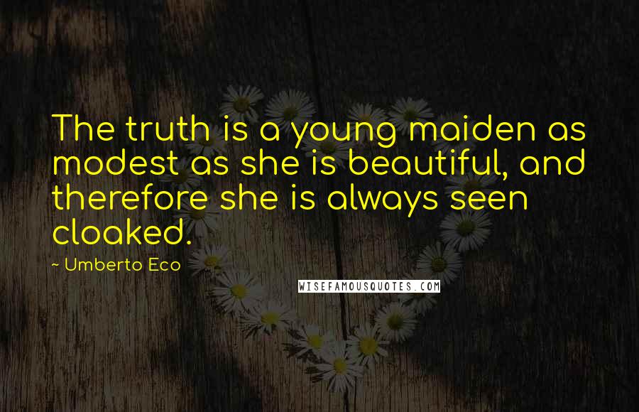 Umberto Eco Quotes: The truth is a young maiden as modest as she is beautiful, and therefore she is always seen cloaked.