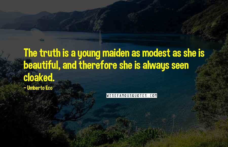 Umberto Eco Quotes: The truth is a young maiden as modest as she is beautiful, and therefore she is always seen cloaked.