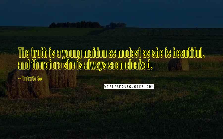 Umberto Eco Quotes: The truth is a young maiden as modest as she is beautiful, and therefore she is always seen cloaked.