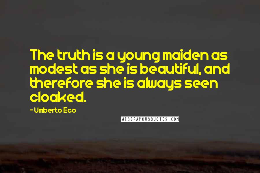 Umberto Eco Quotes: The truth is a young maiden as modest as she is beautiful, and therefore she is always seen cloaked.