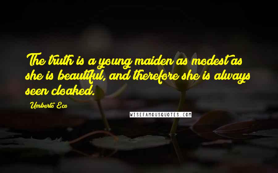 Umberto Eco Quotes: The truth is a young maiden as modest as she is beautiful, and therefore she is always seen cloaked.