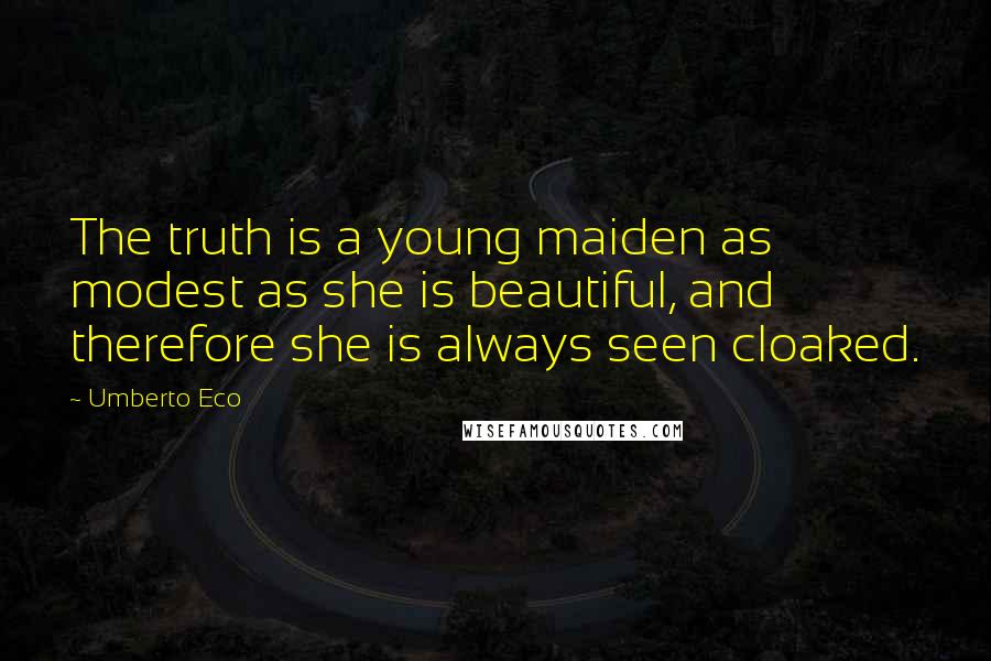 Umberto Eco Quotes: The truth is a young maiden as modest as she is beautiful, and therefore she is always seen cloaked.