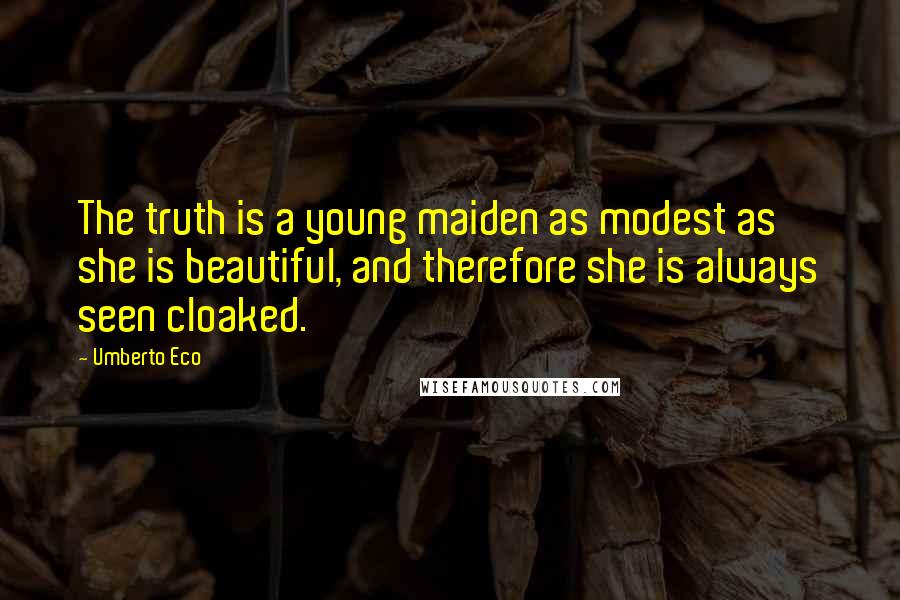 Umberto Eco Quotes: The truth is a young maiden as modest as she is beautiful, and therefore she is always seen cloaked.