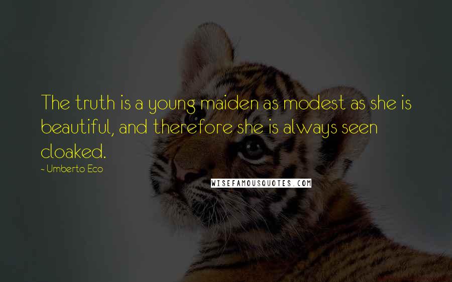 Umberto Eco Quotes: The truth is a young maiden as modest as she is beautiful, and therefore she is always seen cloaked.