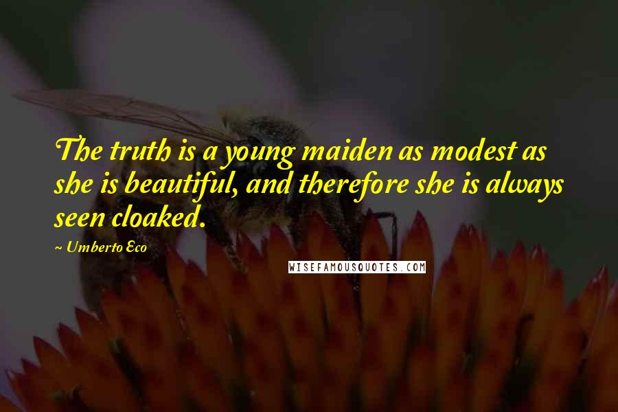 Umberto Eco Quotes: The truth is a young maiden as modest as she is beautiful, and therefore she is always seen cloaked.