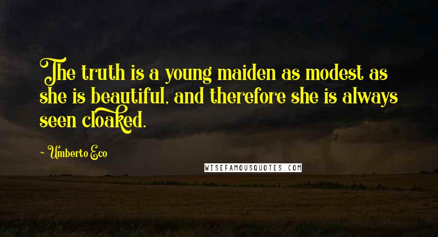 Umberto Eco Quotes: The truth is a young maiden as modest as she is beautiful, and therefore she is always seen cloaked.