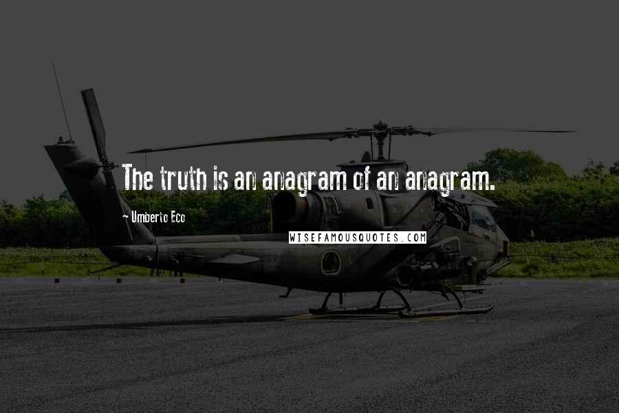 Umberto Eco Quotes: The truth is an anagram of an anagram.