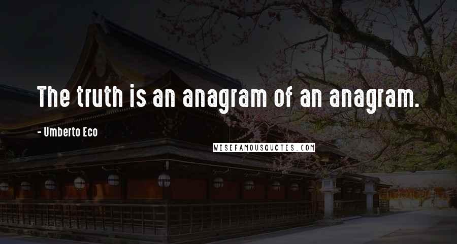 Umberto Eco Quotes: The truth is an anagram of an anagram.