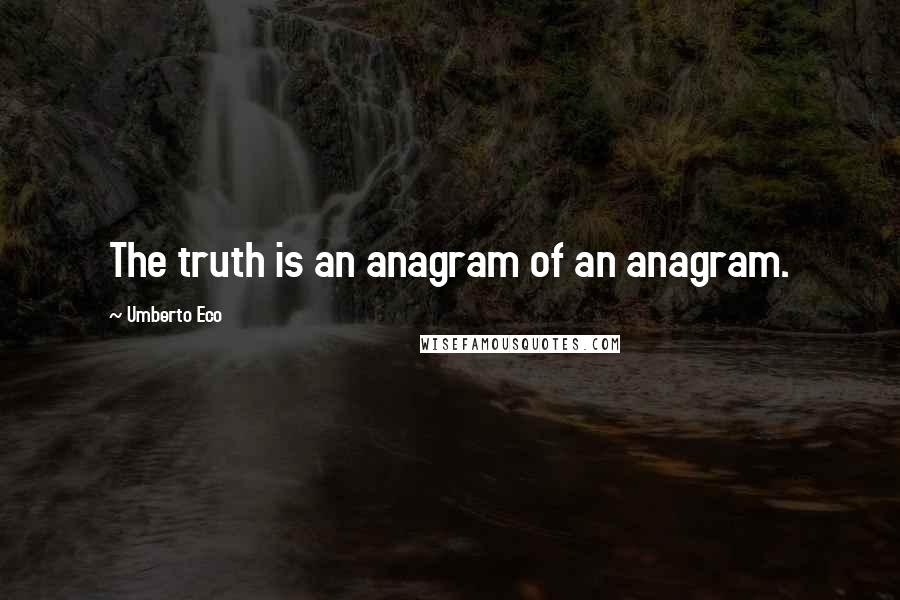 Umberto Eco Quotes: The truth is an anagram of an anagram.
