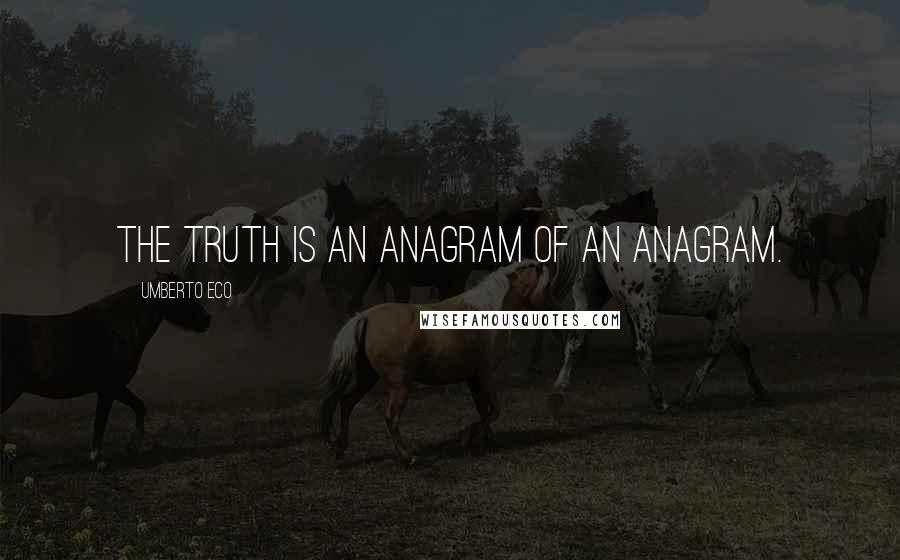 Umberto Eco Quotes: The truth is an anagram of an anagram.