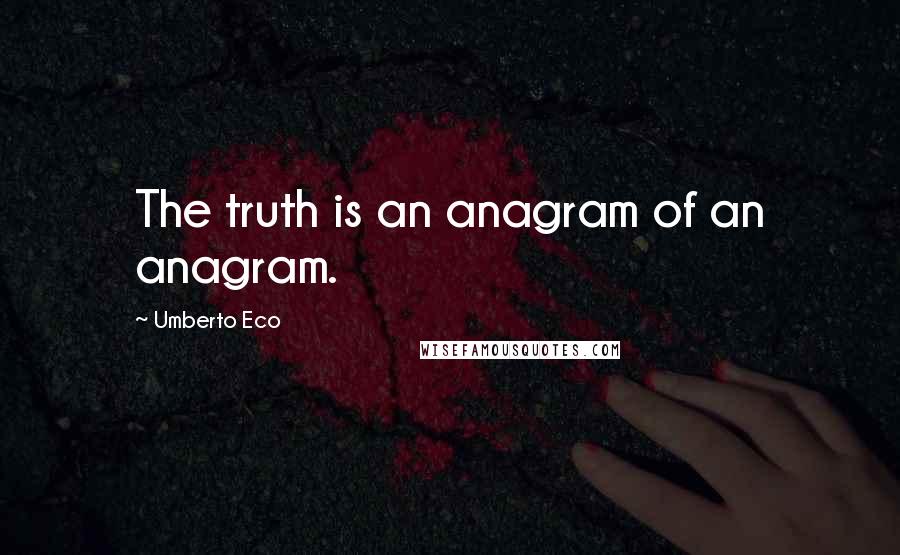 Umberto Eco Quotes: The truth is an anagram of an anagram.