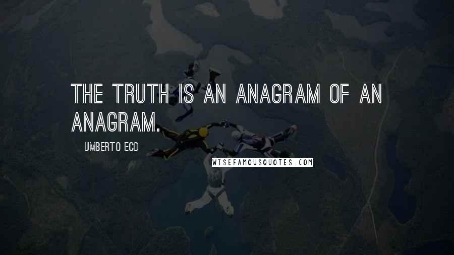Umberto Eco Quotes: The truth is an anagram of an anagram.