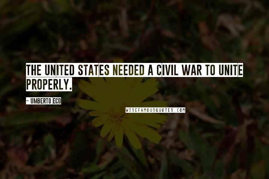 Umberto Eco Quotes: The United States needed a civil war to unite properly.