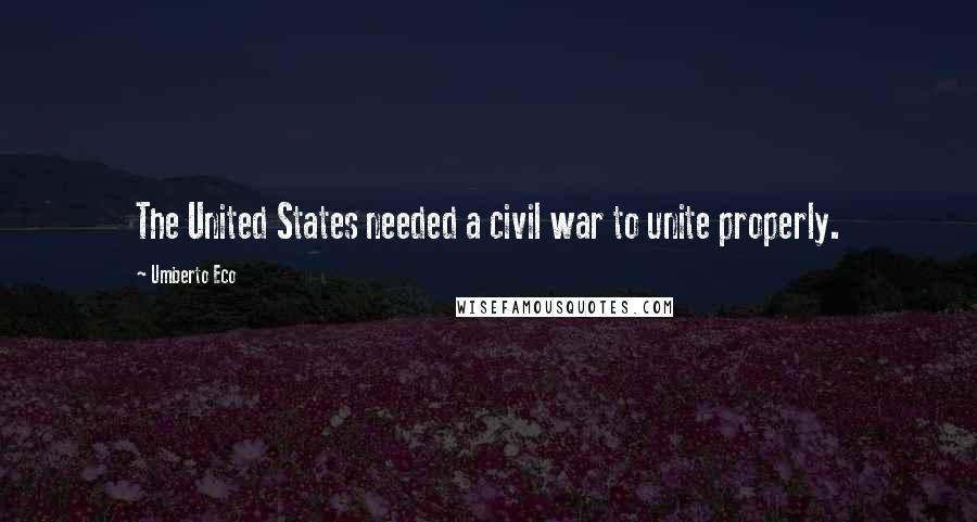 Umberto Eco Quotes: The United States needed a civil war to unite properly.