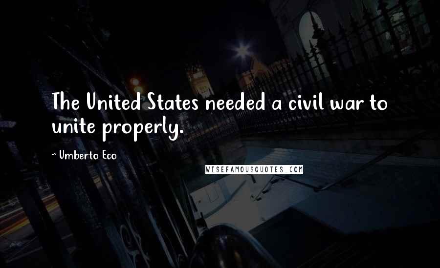 Umberto Eco Quotes: The United States needed a civil war to unite properly.