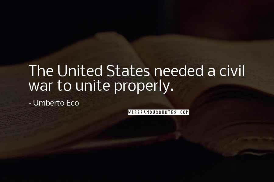 Umberto Eco Quotes: The United States needed a civil war to unite properly.