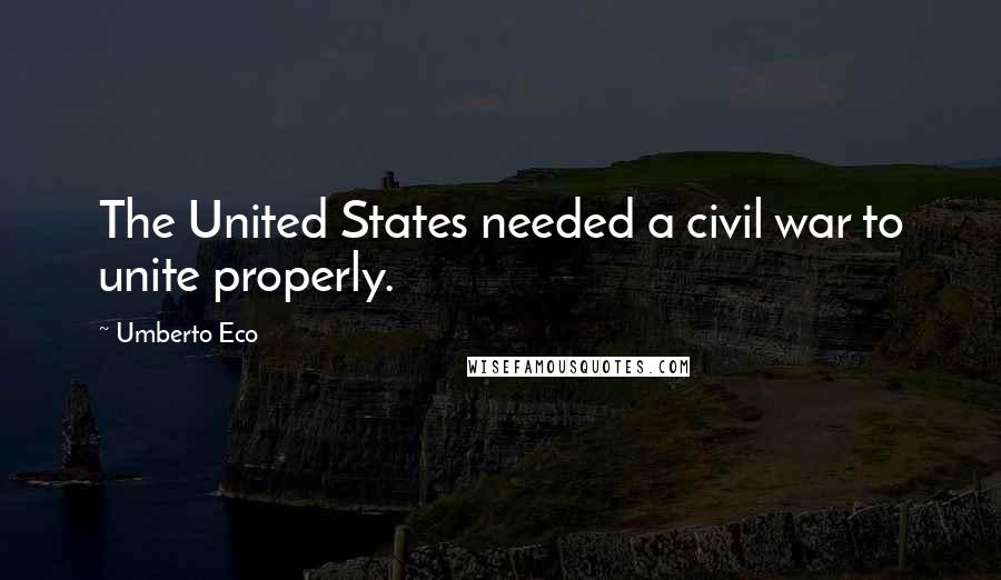 Umberto Eco Quotes: The United States needed a civil war to unite properly.