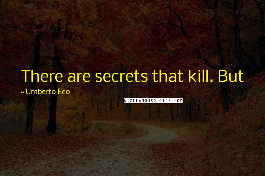 Umberto Eco Quotes: There are secrets that kill. But