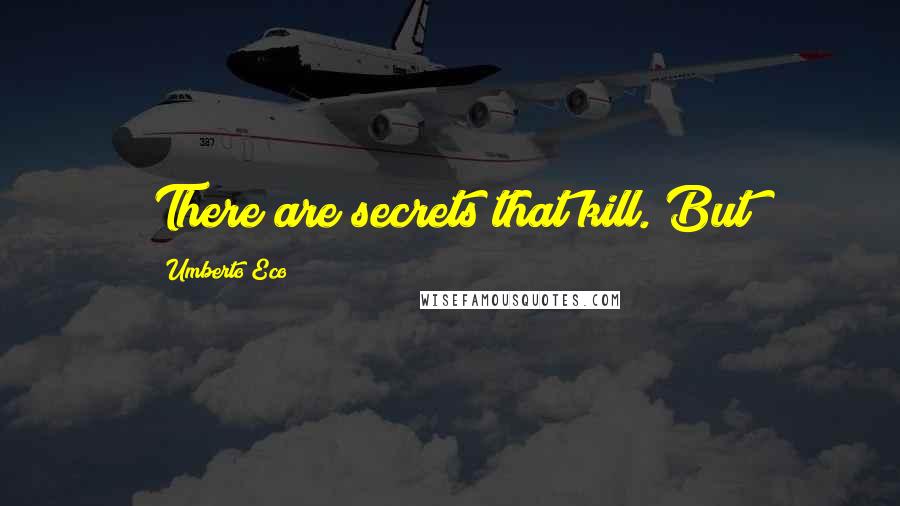 Umberto Eco Quotes: There are secrets that kill. But