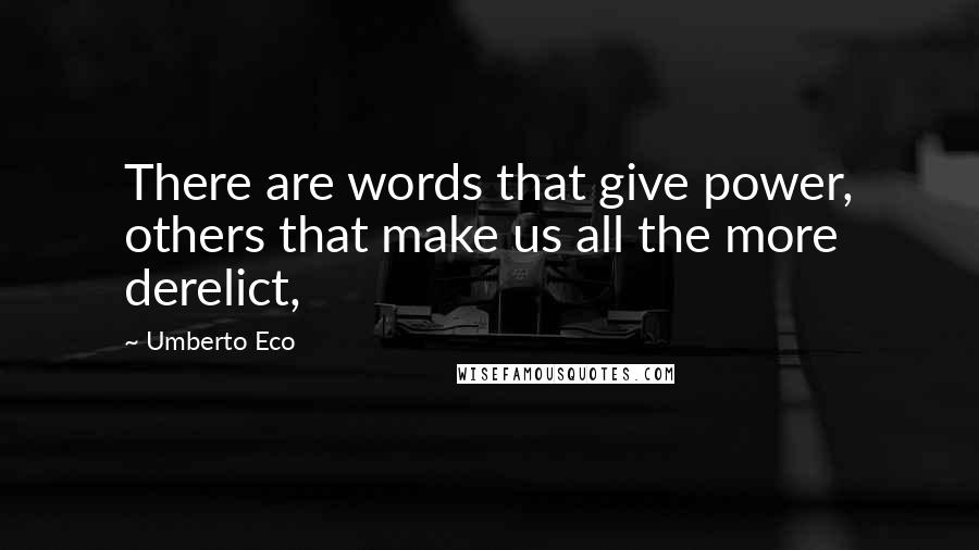 Umberto Eco Quotes: There are words that give power, others that make us all the more derelict,