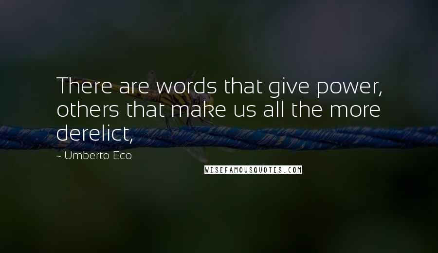 Umberto Eco Quotes: There are words that give power, others that make us all the more derelict,