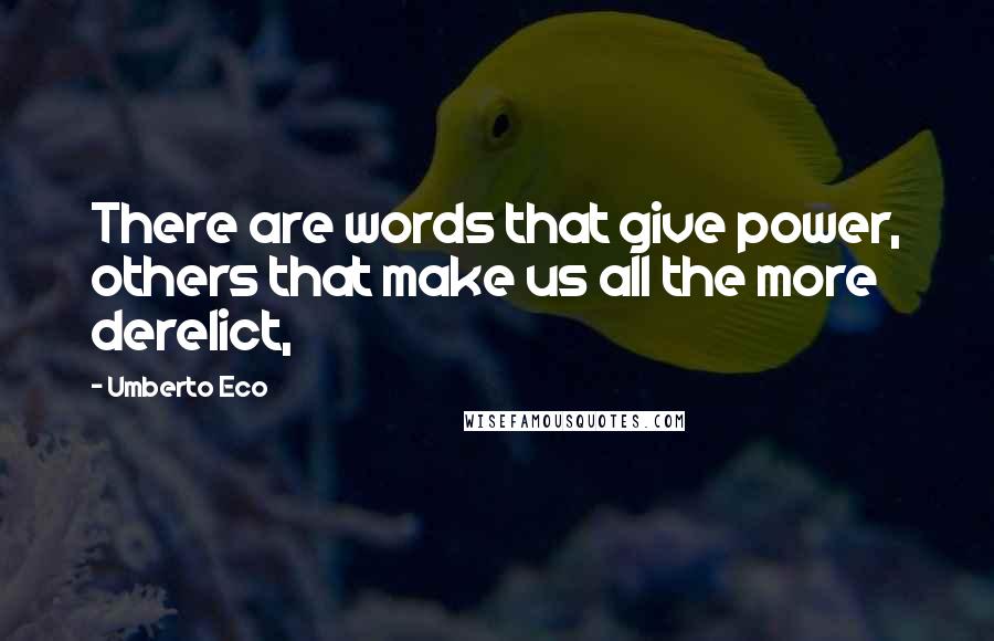Umberto Eco Quotes: There are words that give power, others that make us all the more derelict,