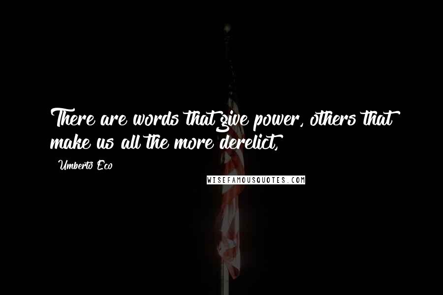 Umberto Eco Quotes: There are words that give power, others that make us all the more derelict,