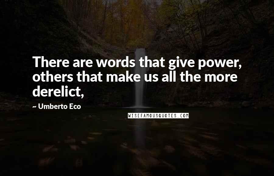 Umberto Eco Quotes: There are words that give power, others that make us all the more derelict,